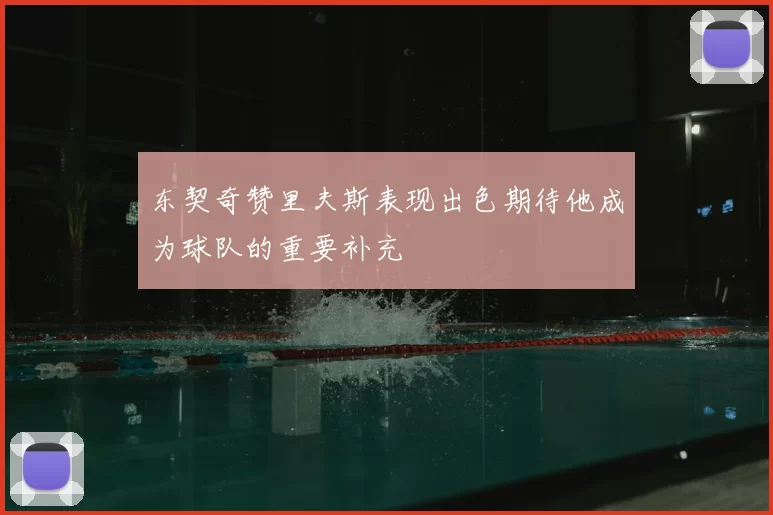 东契奇赞里夫斯表现出色期待他成为球队的重要补充