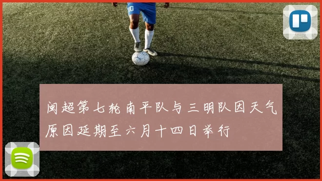 闽超第七轮南平队与三明队因天气原因延期至六月十四日举行