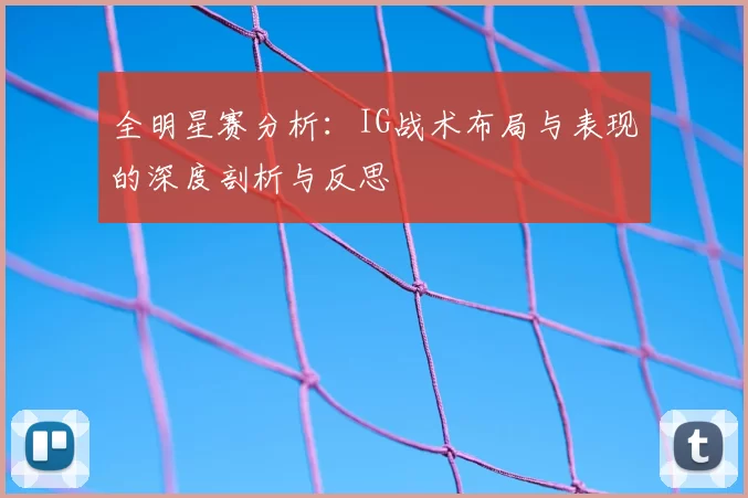 全明星赛分析：IG战术布局与表现的深度剖析与反思