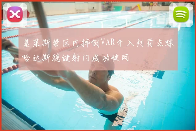 基莱斯禁区内摔倒VAR介入判罚点球哈达斯稳健射门成功破网