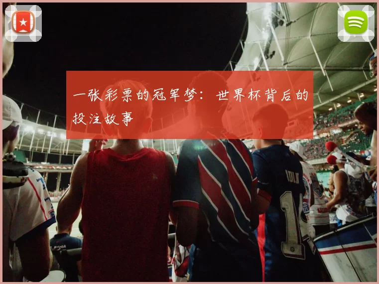 一张彩票的冠军梦:世界杯背后的投注故事
