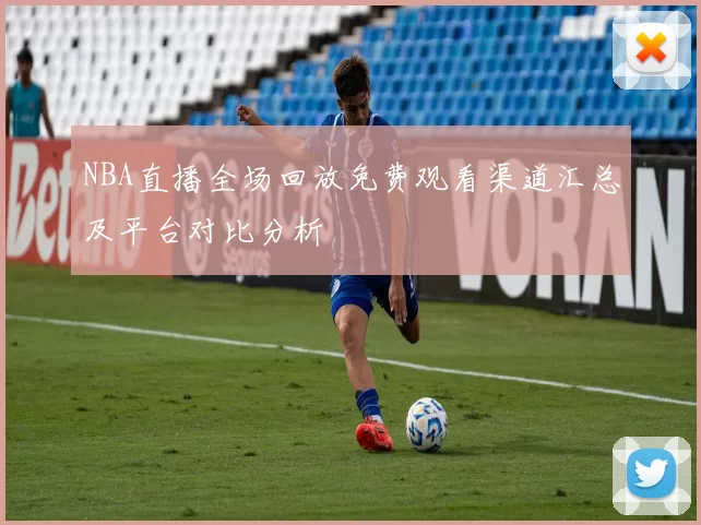 NBA直播全场回放免费观看渠道汇总及平台对比分析