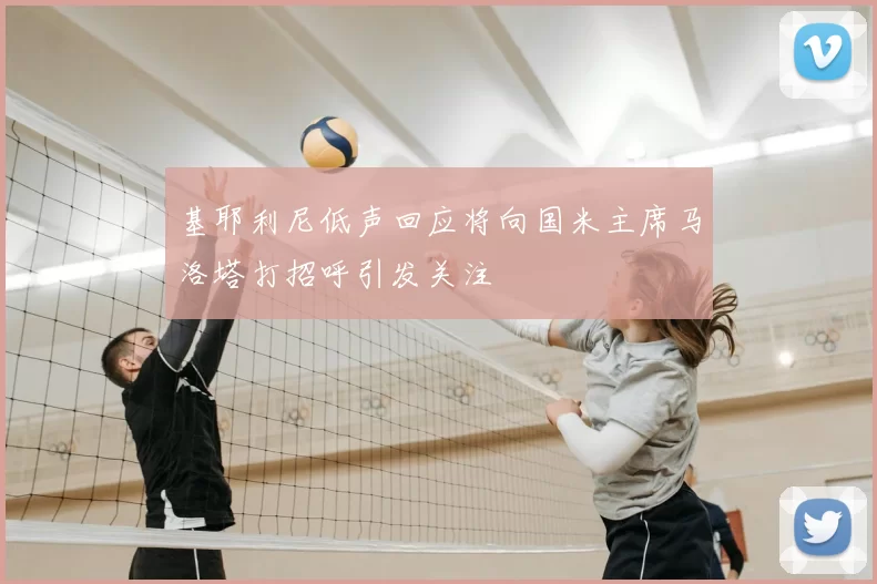 基耶利尼低声回应将向国米主席马洛塔打招呼引发关注