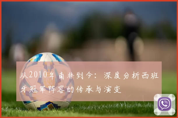 从2010年南非到今：深度分析西班牙冠军阵容的传承与演变