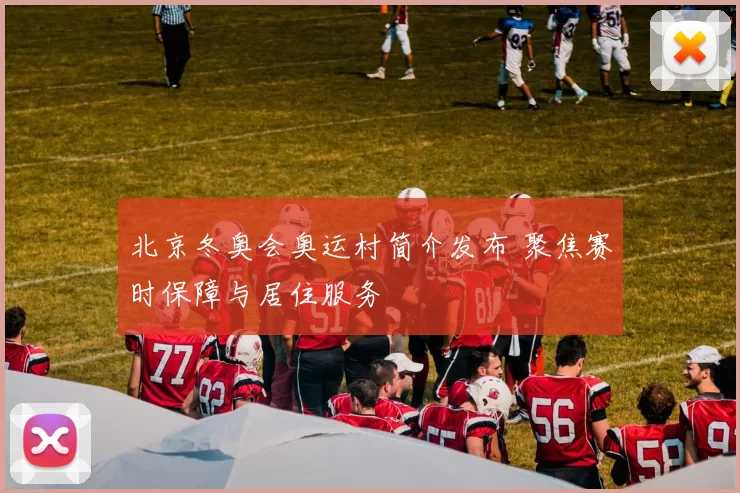 北京冬奥会奥运村简介发布 聚焦赛时保障与居住服务