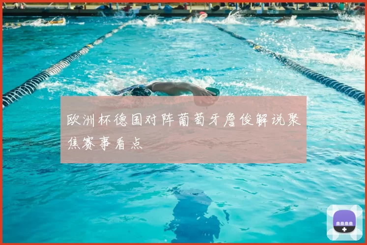 欧洲杯德国对阵葡萄牙詹俊解说聚焦赛事看点
