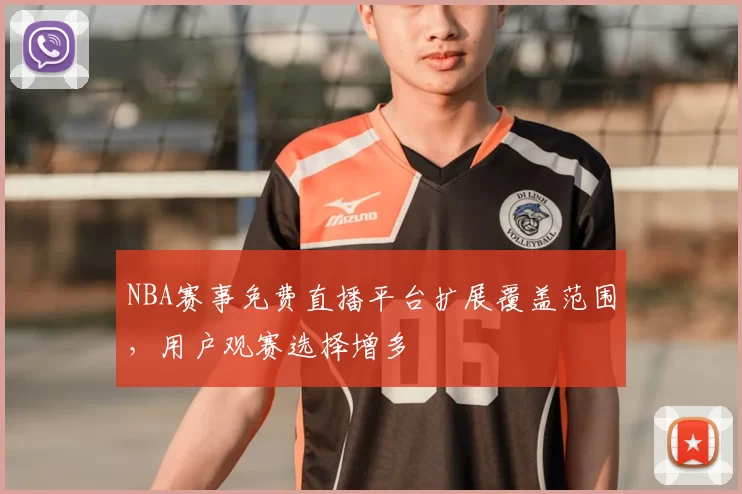 NBA赛事免费直播平台扩展覆盖范围,用户观赛选择增多