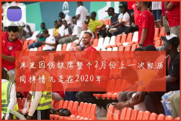 库里因伤缺席整个2月份上一次经历同样情况是在2020年