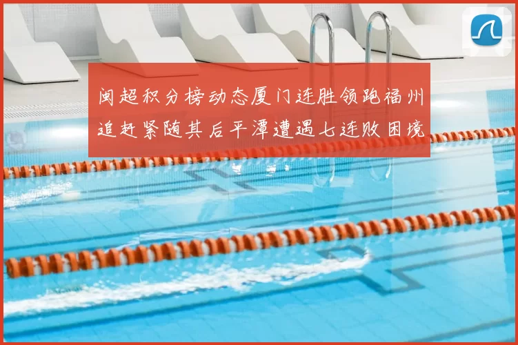 闽超积分榜动态厦门连胜领跑福州追赶紧随其后平潭遭遇七连败困境
