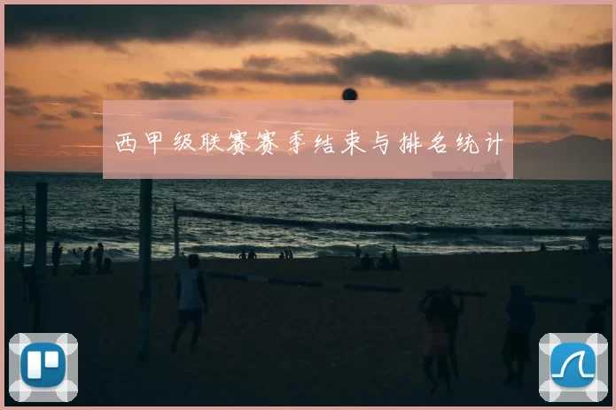 西甲级联赛赛季结束与排名统计