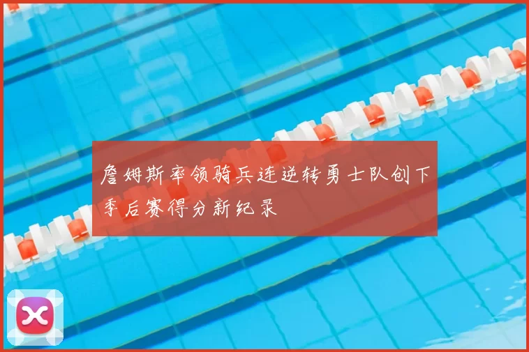 詹姆斯率领骑兵连逆转勇士队创下季后赛得分新纪录