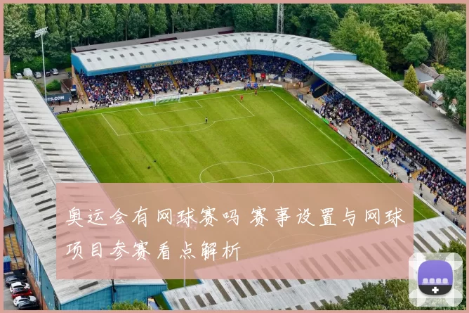 奥运会有网球赛吗 赛事设置与网球项目参赛看点解析